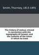 The history of Joshua, viewed in connection with the topography of Canaan, and the customs of the times in which he lived, Smith, Thornley, 1813-1891 