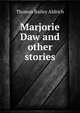 Marjorie Daw and other stories, Aldrich, Thomas Bailey, 1836-1907 