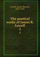 The poetical works of James R. Lowell. 2, Lowell, James Russell, 1819-1891 
