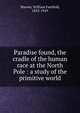 Paradise found, the cradle of the human race at the North Pole : a study of the primitive world, Warren, William Fairfield, 1833-1929 