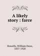 A likely story : farce, Howells, William Dean, 1837-1920 