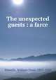 The unexpected guests : a farce, Howells, William Dean, 1837-1920 