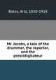 Mr. Jacobs, a tale of the drummer, the reporter, and the prestidigitateur, Bates, Arlo, 1850-1918 