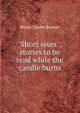 "Short sixes"; stories to be read while the candle burns, Bunner, H. C. (Henry Cuyler), 1855-1896 