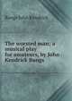 The worsted man; a musical play for amateurs, by John Kendrick Bangs, Bangs John Kendrick 