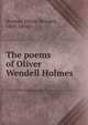 The poems of Oliver Wendell Holmes, Holmes, Oliver Wendell, 1809-1894 
