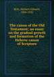 The canon of the Old Testament; an essay on the gradual growth and formation of the Hebrew canon of Scripture, Ryle, Herbert Edward, 1856-1925 