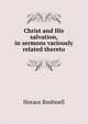 Christ and His salvation, in sermons variously related thereto, Horace Bushnell 