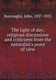 The light of day; religious discussions and criticisms from the naturalist's point of view, Burroughs, John, 1837-1921 