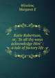 Katie Robertson, or, "In all thy ways acknowledge Him" : a tale of factory life, Margaret E. Winslow 