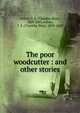 The poor woodcutter : and other stories, Arthur, T. S. (Timothy Shay), 1809-1885,Arthur, T. S. (Timothy Shay), 1809-1885 