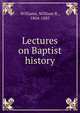 Lectures on Baptist history, Williams, William R., 1804-1885 