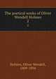 The poetical works of Oliver Wendell Holmes. 2, Holmes, Oliver Wendell, 1809-1894 