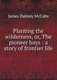 Planting the wilderness, or, The pioneer boys : a story of frontier life, McCabe James Dabney 