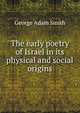 The early poetry of Israel in its physical and social origins, Smith, George Adam Sir 