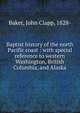 Baptist history of the north Pacific coast : with special reference to western Washington, British Columbia, and Alaska, Baker, John Clapp, 1828- 