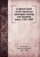 A sketch-book of the American episcopate during one hundred years, 1783-1883, Batterson, Hermon Griswold, 1827-1903 
