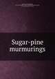 Sugar-pine murmurings, Wilson, Elizabeth Sargent, 1855-1902,Whitaker &amp; Ray Co. (1899) bkp CU-BANC,Sargent, J. L. (Jacob Livermore), b. 1865 