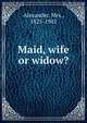 Maid, wife or widow?, Alexander, Mrs., 1825-1902 