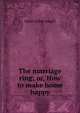 The marriage ring; or, How to make home happy., James John Angell 