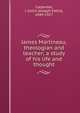 James Martineau, theologian and teacher; a study of his life and thought, Carpenter, J. Estlin (Joseph Estlin), 1844-1927 