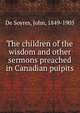The children of the wisdom and other sermons preached in Canadian pulpits, De Soyres, John, 1849-1905 