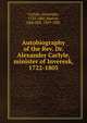 Autobiography of the Rev. Dr. Alexander Carlyle, minister of Inveresk, 1722-1805, Carlyle, Alexander, 1722-1805,Burton, John Hill, 1809-1881 