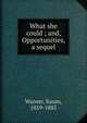 What she could ; and, Opportunities, a sequel, Warner, Susan, 1819-1885 