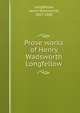 Prose works of Henry Wadsworth Longfellow, Longfellow, Henry Wadsworth, 1807-1882 
