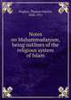 Notes on Muhammadanism, being outlines of the religious system of Islam, Hughes, Thomas Patrick, 1838-1911 