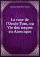 La case de l'Oncle Tom, ou Vie des n?gres en Amerique, Harriet Beecher-Stowe 