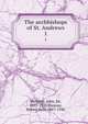 The archbishops of St. Andrews. 1, Herkless, John, Sir, 1855-1920,Hannay, Robert Kerr, 1867-1940 