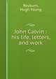 John Calvin : his life, letters, and work, Reyburn, Hugh Young 