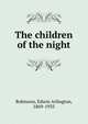 The children of the night, Robinson, Edwin Arlington, 1869-1935 