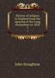 History of religion in England from the opening of the Long Parliament to 1850. 5, Stoughton, John, 1807-1897 