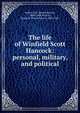 The life of Winfield Scott Hancock: personal, military, and political, Junkin, D.X. (David Xavier), 1808-1888,Norton, Frank H. (Frank Henry), 1836-1921 