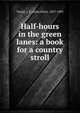 Half-hours in the green lanes: a book for a country stroll, Taylor, J. E. (John Ellor), 1837-1895 