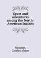 Sport and adventures among the North-American Indians, Messiter, Charles Alston 