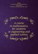 A course in mathematics, for students in engineering and applied science, Woods, Frederick S. (Frederick Shenstone), 1864-,Bailey, Frederick H. (Frederick Harold), 1865- 