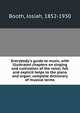 Everybody's guide to music, with illustrated chapters on singing and cultivation of the voice; full and explicit helps to the piano and organ; complete dictionary of musical terms, Booth, Josiah, 1852-1930 