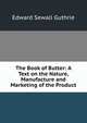 The Book of Butter: A Text on the Nature, Manufacture and Marketing of the Product, Edward Sewall Guthrie 
