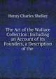 The Art of the Wallace Collection: Including an Account of Its Founders, a Description of the ., Henry Charles Shelley 