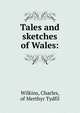 Tales and sketches of Wales:, Wilkins, Charles, of Merthyr Tydfil 
