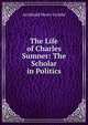 The Life of Charles Sumner: The Scholar in Politics, Archibald Henry Grimke 
