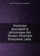 Itineraire descriptif et pittoresque des Hautes-Pyrenees francoises: jadis ., Pierre Toussaint de La Bouliniere 