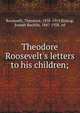 Theodore Roosevelt's letters to his children;, Roosevelt, Theodore, 1858-1919,Bishop, Joseph Bucklin, 1847-1928, ed 