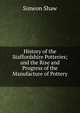 History of the Staffordshire Potteries; and the Rise and Progress of the Manufacture of Pottery ., Simeon Shaw 