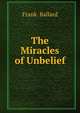 The Miracles of Unbelief, Frank. Ballard 