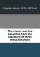 The classic and the beautiful from the literature of three thousand years, Coppe?e, Henry, 1821-1895, ed 