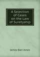 A Selection of Cases on the Law of Suretyship, Ames, James Barr, 1846-1910 